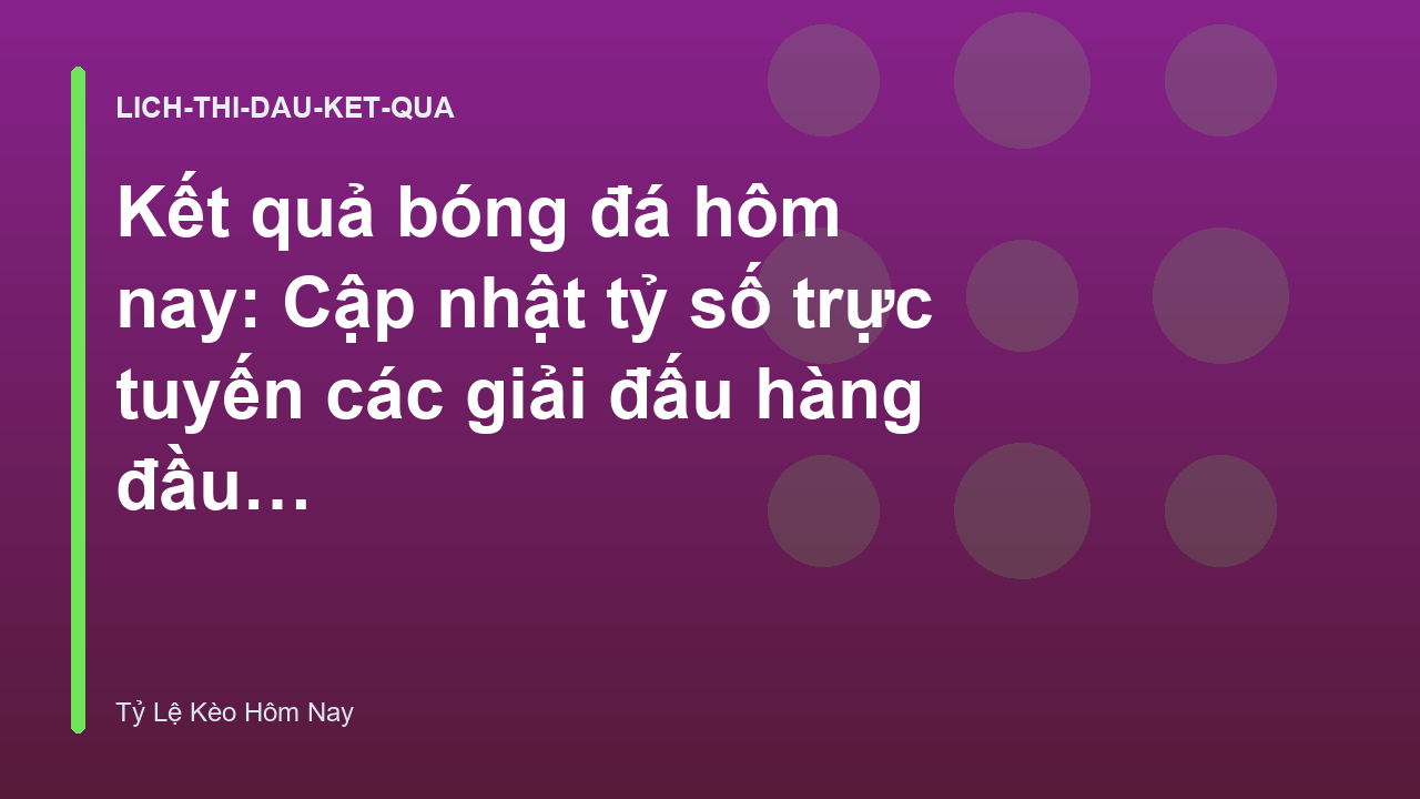 Kết quả bóng đá hôm nay: Cập nhật tỷ số trực tuyến các giải đấu hàng đầu - Tỷ Lệ Cá Cược Hôm Nay