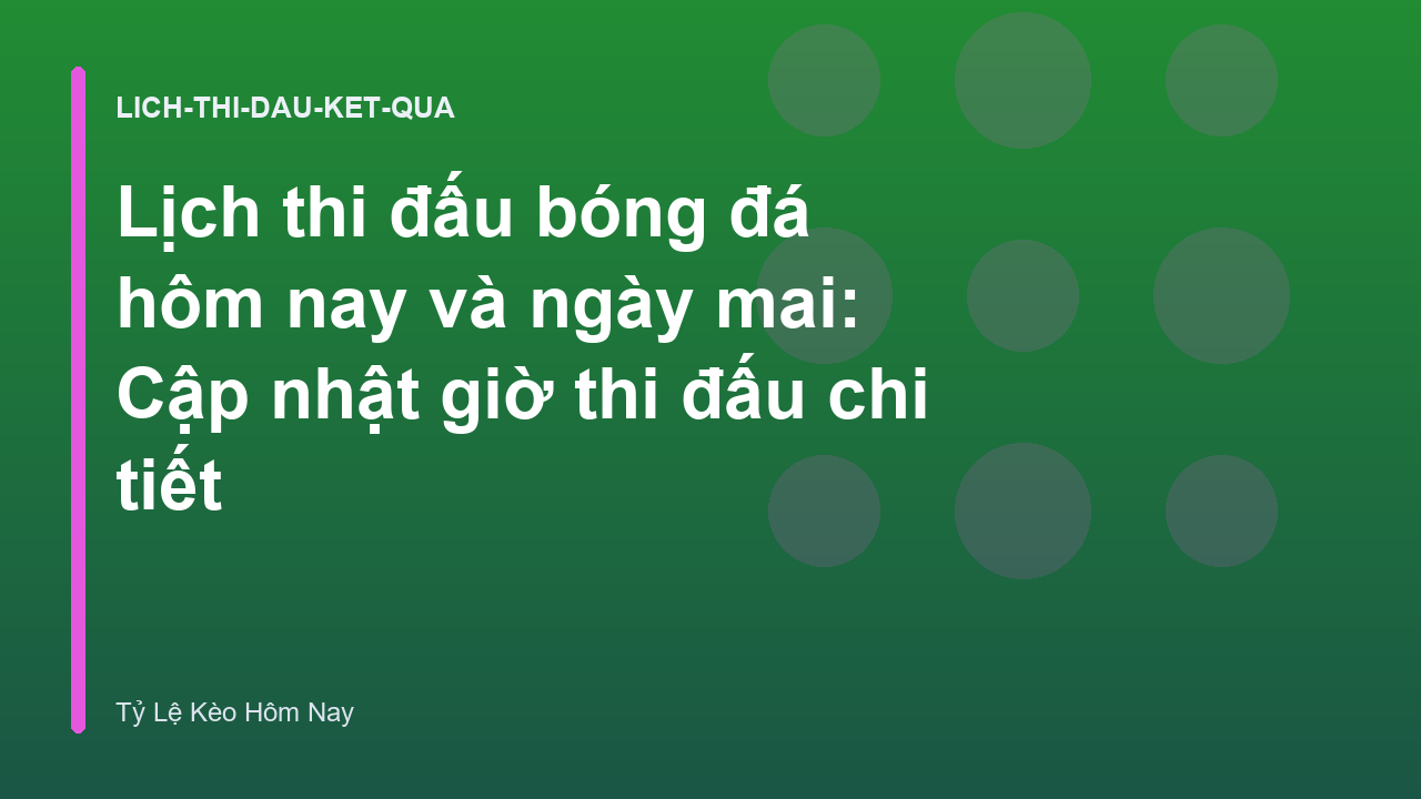 Lịch thi đấu bóng đá hôm nay và ngày mai: Cập nhật giờ thi đấu chi tiết