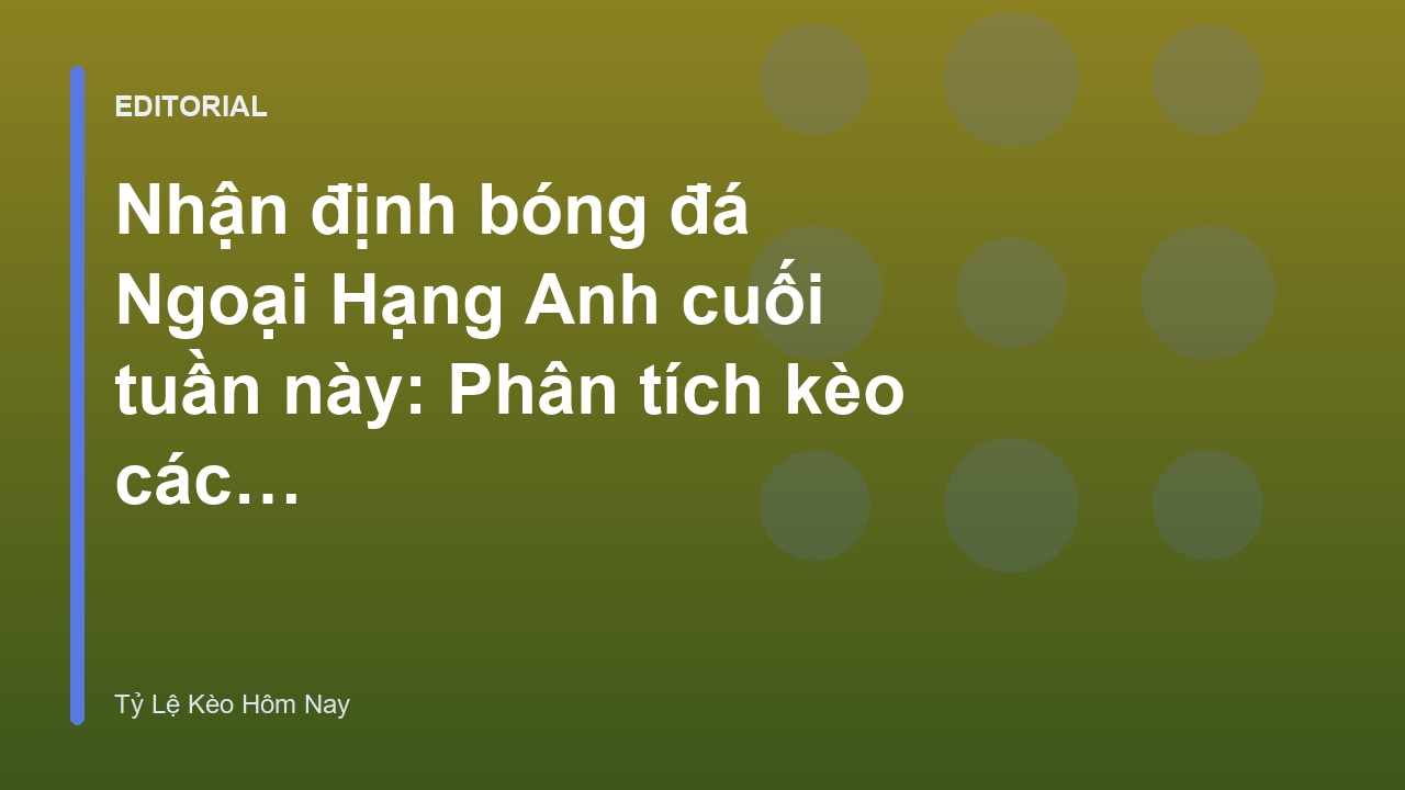 Nhận định bóng đá Ngoại Hạng Anh cuối tuần