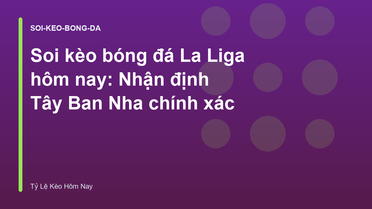 Soi kèo bóng đá La Liga hôm nay: Nhận định Tây Ban Nha chính xác